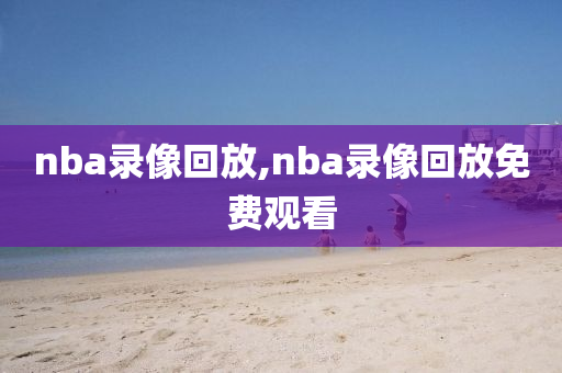 nba录像回放,nba录像回放免费观看